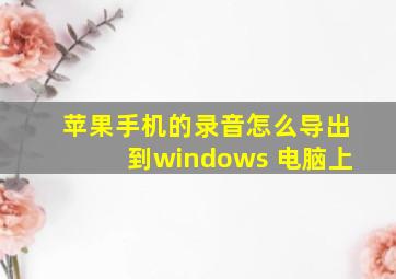 苹果手机的录音怎么导出到windows 电脑上